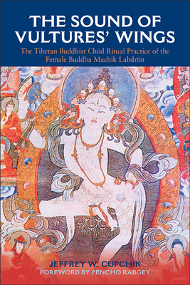 The Sound of Vultures' Wings: The Tibetan Buddhist Chd Ritual Practice of the Female Buddha Machik Labdrn - Cupchik, Jeffrey W, and Rabgey, Pencho (Foreword by)