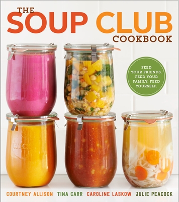 The Soup Club Cookbook: Feed Your Friends, Feed Your Family, Feed Yourself - Allison, Courtney, and Carr, Tina, and Laskow, Caroline