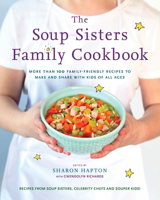 The Soup Sisters Family Cookbook: More than 100 Family-friendly Recipes to Make and Share with Kids of All Ages - Hapton, Sharon (Editor), and Richards, Gwendolyn (Editor)