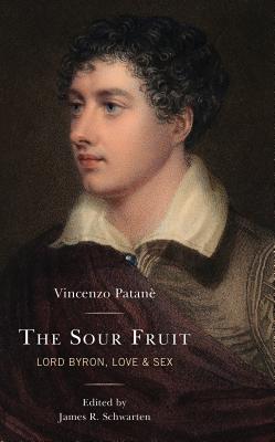 The Sour Fruit: Lord Byron, Love & Sex - Patan, Vincenzo, and Schwarten, James R (Editor), and Phillimore, John Francis (Translated by)