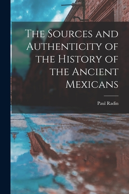 The Sources and Authenticity of the History of the Ancient Mexicans - Radin, Paul