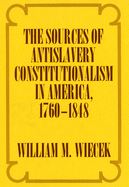 The Sources of Anti-Slavery Constitutionalism in America, 1760-1848