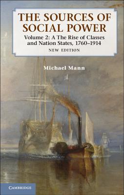 The Sources of Social Power: Volume 2, The Rise of Classes and Nation-States, 1760-1914 - Mann, Michael