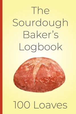 The Sourdough Baker's Log Book, 100 Loaves: Track and record your sourdough baking projects in this handy sourdough baker's journal. Track your sourdough starter, record your sourdough leaven, note the loaf recipe. A great gift for breadmakers and bakers. - Publications, Bake That