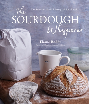 The Sourdough Whisperer: The Secrets to No-Fail Baking with Epic Results - Boddy, Elaine