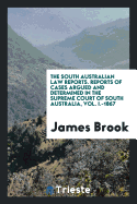 The South Australian Law Reports. Reports of Cases Argued and Determined in the Supreme Court of South Australia, Vol. I.-1867