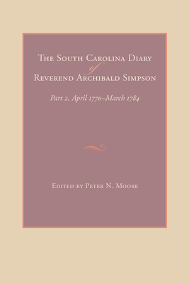 The South Carolina Diary of Reverend Archibald Simpson: Part 2, April 1770-March 1784 - Moore, Peter N (Editor)