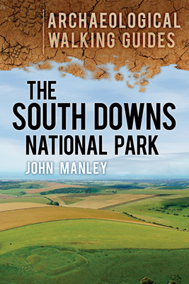 The South Downs National Park: Archaeological Walking Guides - Manley, John