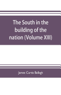 The South in the building of the nation: a history of the southern states designed to record the South's part in the making of the American nation; to portray the character and genius, to chronicle the achievements and progress and to illustrate the...