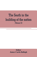 The South in the building of the nation: a history of the southern states designed to record the South's part in the making of the American nation; to portray the character and genius, to chronicle the achievements and progress and to illustrate the...