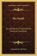 The South: Its Industrial, Financial And Political Condition