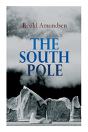 The South Pole: Account of the Norwegian Antarctic Expedition in the Fram, 1910-1912