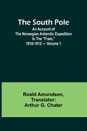 The South Pole; an account of the Norwegian Antarctic expedition in the "Fram," 1910-1912 - Volume 1