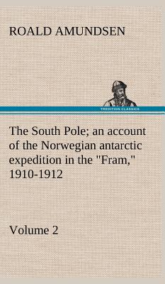 The South Pole; an account of the Norwegian antarctic expedition in the "Fram," 1910-1912 - Volume 2 - Amundsen, Roald, Captain