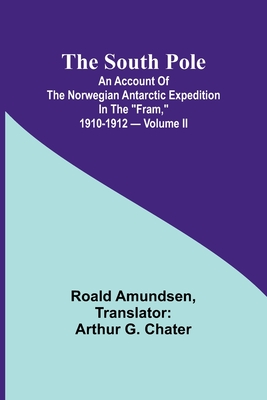 The South Pole; an account of the Norwegian Antarctic expedition in the "Fram," 1910-1912 - Volume II - Amundsen, Roald, and G Chater, Arthur (Translated by)