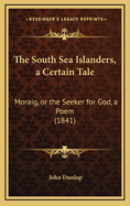 The South Sea Islanders, a Certain Tale: Moraig, or the Seeker for God, a Poem (1841)