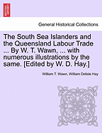 The South Sea Islanders and the Queensland Labour Trade ... by W. T. Wawn, ... with Numerous Illustrations by the Same. [Edited by W. D. Hay.] - Wawn, William T, and Hay, William Delisle