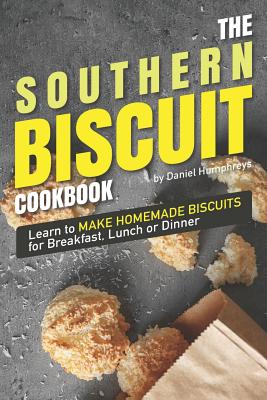 The Southern Biscuit Cookbook: Learn to Make Homemade Biscuits for Breakfast, Lunch or Dinner - Humphreys, Daniel