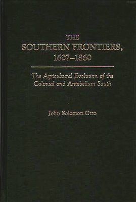 The Southern Frontiers, 1607-1860: The Agricultural Evolution of the Colonial and Antebellum South - Otto, John