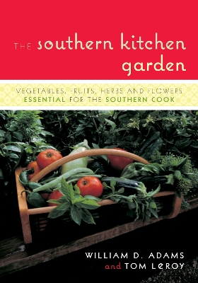 The Southern Kitchen Garden: Vegetables, Fruits, Herbs, and Flowers Essential for the Southern Cook - Adams, William D, and Leroy, Tom