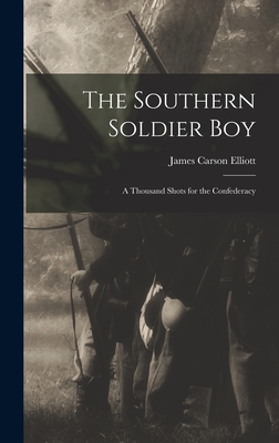 The Southern Soldier Boy: A Thousand Shots for the Confederacy - Elliott, James Carson