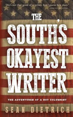 The South's Okayest Writer: The Adventures of a Boy Columnist - Dietrich, Sean