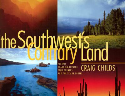 The Southwest's Contrary Land: Forever Changing Between Four Corners and the Sea of Cortes - Childs, Craig, and Arizona Highways Contributors (Photographer)