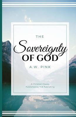 The Sovereignty of God - Pink, A W, and Tcb Republishing