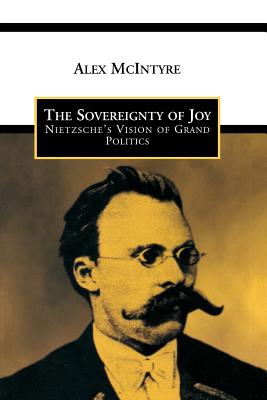 The Sovereignty of Joy: Nietzsche's Vision of Grand Politics - McIntyre, Alex