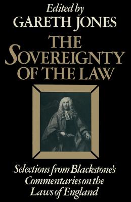 The Sovereignty of the Law: Selections from Blackstone's Commentaries on the Laws of England - Blackstone, Sir William, and Jones, Gareth (Editor)