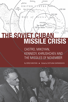 The Soviet Cuban Missile Crisis: Castro, Mikoyan, Kennedy, Khrushchev, and the Missiles of November - Mikoyan, Sergo, and Savranskaya, Svetlana (Editor)