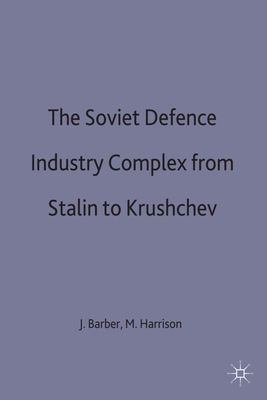 The Soviet Defence Industry Complex from Stalin to Krushchev - Barber, J (Editor), and Harrison, M (Editor)