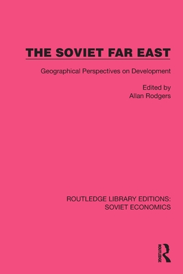 The Soviet Far East: Geographical Perspectives on Development - Rodgers, Allan (Editor)