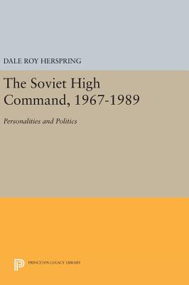 The Soviet High Command, 1967-1989: Personalities and Politics - Herspring, Dale Roy