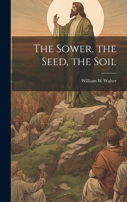 The Sower, the Seed, the Soil - Walter, William W