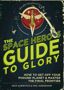 The Space Hero's Guide to Glory: How to Get Off Your Podunk Planet and Master the Final Frontier - Hornshaw, Phil, and Hurwitch, Nick
