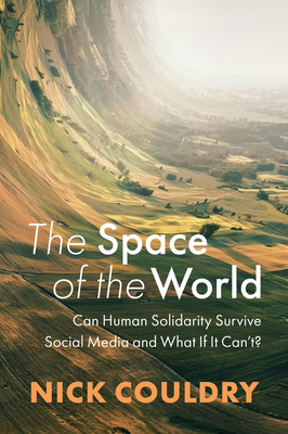 The Space of the World: Can Human Solidarity Survive Social Media and What If It Can't? - Couldry, Nick