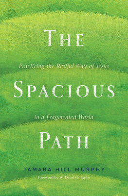 The Spacious Path: Practicing the Restful Way of Jesus in a Fragmented World - Hill Murphy, Tamara, and Taylor, W David O (Foreword by)