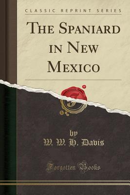 The Spaniard in New Mexico (Classic Reprint) - Davis, W W H