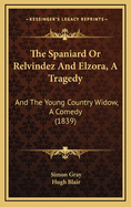 The Spaniard or Relvindez and Elzora, a Tragedy: And the Young Country Widow, a Comedy (1839)