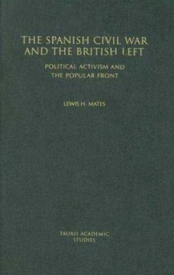 The Spanish Civil War and the British Left: Political Activism and the Popular Front - Mates, Lewis