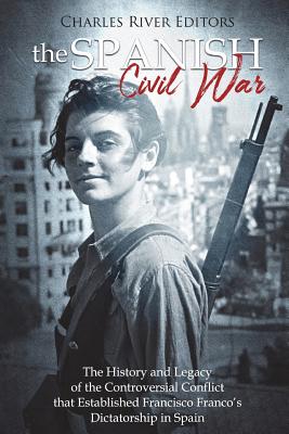 The Spanish Civil War: The History and Legacy of the Controversial Conflict that Established Francisco Franco's Dictatorship in Spain - Charles River