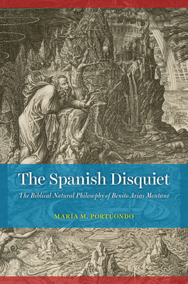 The Spanish Disquiet: The Biblical Natural Philosophy of Benito Arias Montano - Portuondo, Maria M