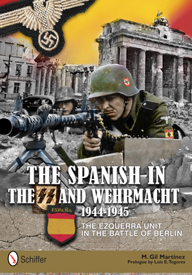 The Spanish in the SS and Wehrmacht, 1944-1945: The Ezquerra Unit in the Battle of Berlin - Martnez, M. Gil