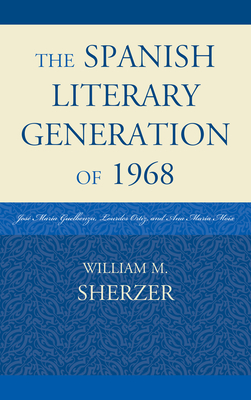 The Spanish Literary Generation of 1968: Jos Mara Guelbenzu, Lourdes Ortiz, and Ana Mara Moix - Sherzer, William M