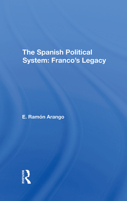 The Spanish Political System: Franco's Legacy - Arango, E Ramon