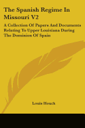 The Spanish Regime In Missouri V2: A Collection Of Papers And Documents Relating To Upper Louisiana During The Dominion Of Spain