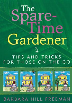 The Spare-Time Gardener: Tips and Tricks for Those on the Go - Freeman, Barbara Hill