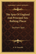 The Spas of England and Principal Sea-Bathing Places: Southern Spas