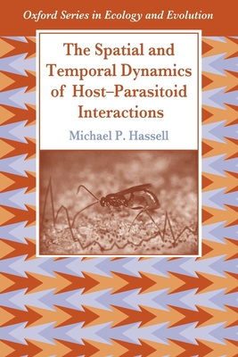 The Spatial and Temporal Dynamics of Host-Parasitoid Interactions - Hassell, Michael P